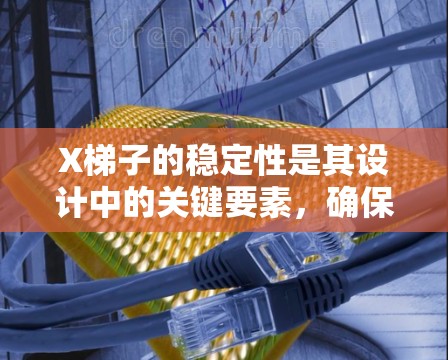 X梯子的稳定性是其设计中的关键要素,确保其在使用过程中能够承受重量并保持平衡。以下是确保X梯子稳定线路的关键要素 X梯子的稳定性是其设计中的关键要素,确保其在使用过程中能够承受重量并保持平衡。以下是确保X梯子稳定线路的关键要素