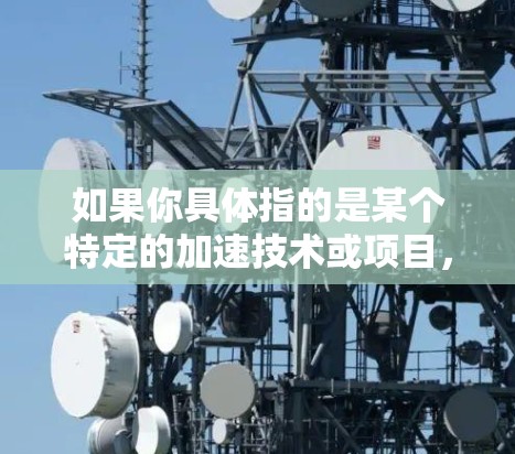 如果你具体指的是某个特定的加速技术或项目,请提供更多的背景信息,以便更准确地解释或提出建议。以下是一些可能相关的概念 如果你具体指的是某个特定的加速技术或项目,请提供更多的背景信息,以便更准确地解释或提出建议。以下是一些可能相关的概念