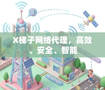 X梯子网络代理,高效、安全、智能 X梯子网络代理,高效、安全、智能