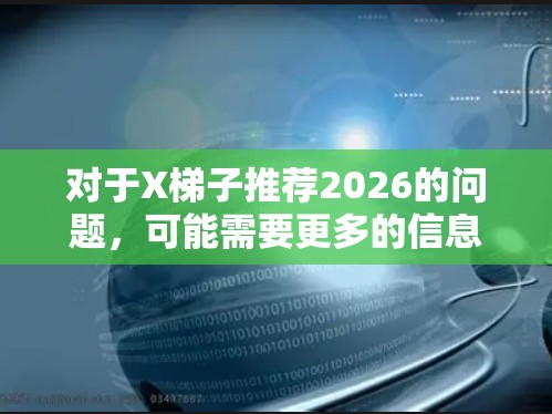对于X梯子推荐2026的问题,可能需要更多的信息来准确推荐具体的产品。以下是一些可能的假设和建议 对于X梯子推荐2026的问题,可能需要更多的信息来准确推荐具体的产品。以下是一些可能的假设和建议