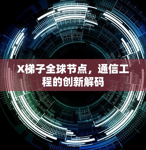X梯子全球节点,通信工程的创新解码 X梯子全球节点,通信工程的创新解码