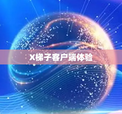 X梯子客户端体验 X梯子客户端体验