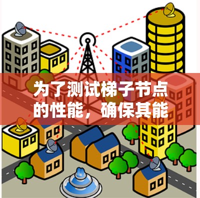为了测试梯子节点的性能,确保其能够高效工作,以下是一些可能的方法和工具,以及使用建议 为了测试梯子节点的性能,确保其能够高效工作,以下是一些可能的方法和工具,以及使用建议