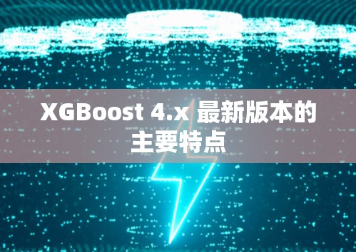 XGBoost 4.x 最新版本的主要特点