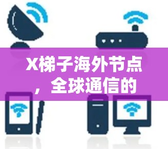 X梯子海外节点,全球通信的新突破 X梯子海外节点,全球通信的新突破