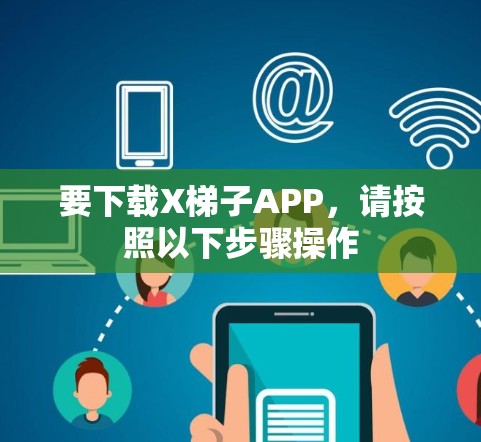 要下载X梯子APP，请按照以下步骤操作