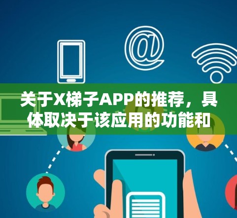 关于X梯子APP的推荐,具体取决于该应用的功能和用途。如果你能提供更多关于该应用的信息,我可以更好地帮助你进行推荐。以下是一些常见的购物类应用推荐建议 关于X梯子APP的推荐,具体取决于该应用的功能和用途。如果你能提供更多关于该应用的信息,我可以更好地帮助你进行推荐。以下是一些常见的购物类应用推荐建议