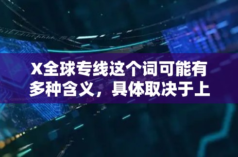 X全球专线这个词可能有多种含义,具体取决于上下文。以下是一些可能的解释 X全球专线这个词可能有多种含义,具体取决于上下文。以下是一些可能的解释