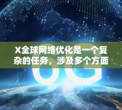 X全球网络优化是一个复杂的任务，涉及多个方面的技术和策略。以下是一些可能的优化方向和方法，供你参考