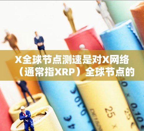 X全球节点测速是对X网络(通常指XRP)全球节点的性能进行测试和评估的过程,旨在衡量节点的响应速度、稳定性和吞吐量。以下是详细的分步解释 X全球节点测速是对X网络(通常指XRP)全球节点的性能进行测试和评估的过程,旨在衡量节点的响应速度、稳定性和吞吐量。以下是详细的分步解释