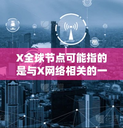 X全球节点可能指的是与X网络相关的一个概念。如果你指的是加密货币或区块链项目中的节点,那么这些节点通常是网络中的关键参与者,负责维护网络的安全和运行 X全球节点可能指的是与X网络相关的一个概念。如果你指的是加密货币或区块链项目中的节点,那么这些节点通常是网络中的关键参与者,负责维护网络的安全和运行