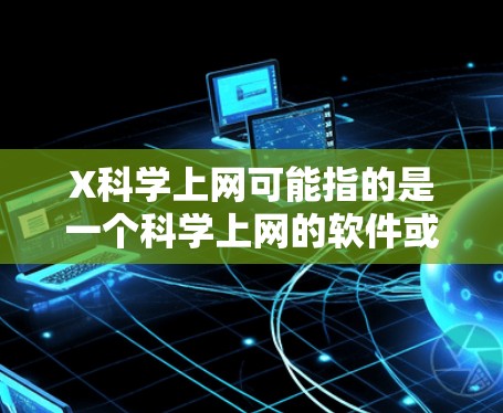 X科学上网可能指的是一个科学上网的软件或工具，但没有更多的信息，很难确定具体的版本或功能。您可以尝试以下步骤来获取最新版本