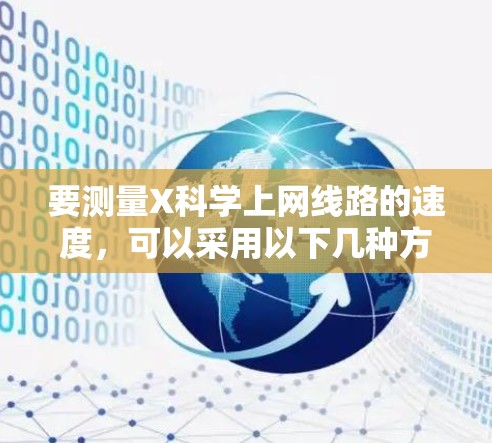 要测量X科学上网线路的速度,可以采用以下几种方法 要测量X科学上网线路的速度,可以采用以下几种方法