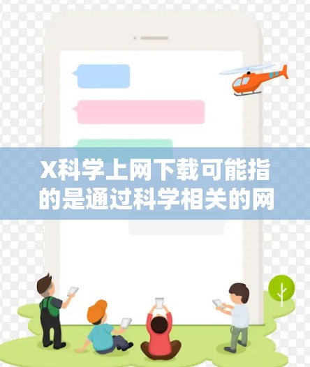 X科学上网下载可能指的是通过科学相关的网站或平台进行文件或数据的下载。具体操作步骤和工具可能会根据你的需求有所不同。以下是一些常见的科学相关下载方法和平台 X科学上网下载可能指的是通过科学相关的网站或平台进行文件或数据的下载。具体操作步骤和工具可能会根据你的需求有所不同。以下是一些常见的科学相关下载方法和平台