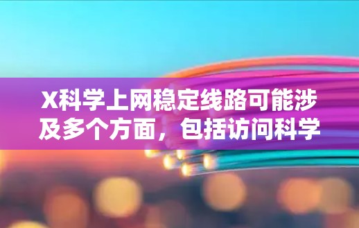 X科学上网稳定线路可能涉及多个方面,包括访问科学资源、文献、数据库等。以下是一些可能的解释和建议 X科学上网稳定线路可能涉及多个方面,包括访问科学资源、文献、数据库等。以下是一些可能的解释和建议