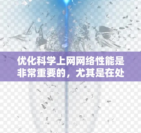 优化科学上网网络性能是非常重要的,尤其是在处理大量数据下载、数据传输和资源获取时。以下是一些常用的网络优化方法和策略,帮助你更高效地使用网络资源 优化科学上网网络性能是非常重要的,尤其是在处理大量数据下载、数据传输和资源获取时。以下是一些常用的网络优化方法和策略,帮助你更高效地使用网络资源