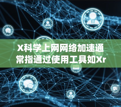 X科学上网网络加速通常指通过使用工具如Xray来实现网络访问的加速和防护。以下是对该概念的详细分析 X科学上网网络加速通常指通过使用工具如Xray来实现网络访问的加速和防护。以下是对该概念的详细分析