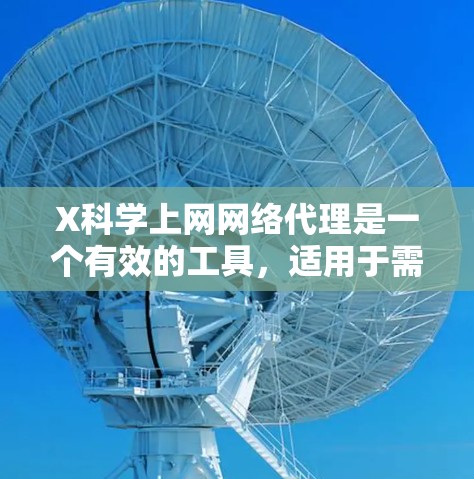 X科学上网网络代理是一个有效的工具，适用于需要快速访问特定网站或数据源的用户。以下是对该代理的详细分析和总结