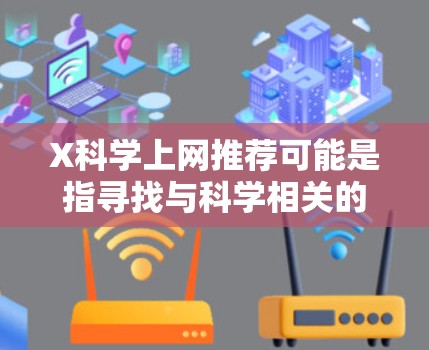X科学上网推荐可能是指寻找与科学相关的上网资源或工具。如果你是指寻找科学相关的上网资源,以下是一些常用的科学相关网站和资源推荐 X科学上网推荐可能是指寻找与科学相关的上网资源或工具。如果你是指寻找科学相关的上网资源,以下是一些常用的科学相关网站和资源推荐