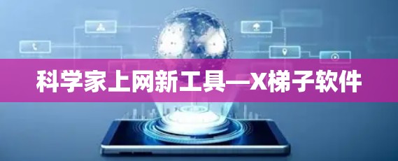 科学家上网新工具—X梯子软件 科学家上网新工具—X梯子软件