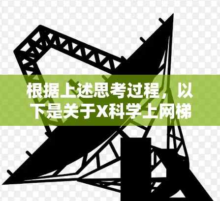 根据上述思考过程，以下是关于X科学上网梯子工具的逐步解释和答案