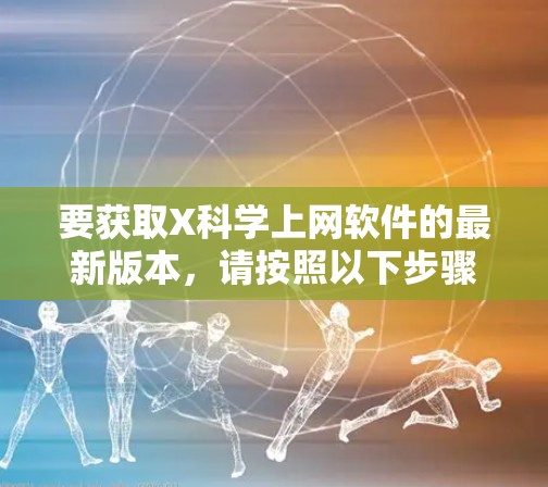 要获取X科学上网软件的最新版本,请按照以下步骤操作 要获取X科学上网软件的最新版本,请按照以下步骤操作