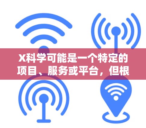 X科学可能是一个特定的项目、服务或平台,但根据上下文,科学上网通常指通过合法和安全的方式访问互联网上的学术资源、研究数据或公开信息。以下是一些全球线路推荐的科学上网工具和方法 X科学可能是一个特定的项目、服务或平台,但根据上下文,科学上网通常指通过合法和安全的方式访问互联网上的学术资源、研究数据或公开信息。以下是一些全球线路推荐的科学上网工具和方法