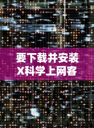 要下载并安装X科学上网客户端,请按照以下步骤操作 要下载并安装X科学上网客户端,请按照以下步骤操作