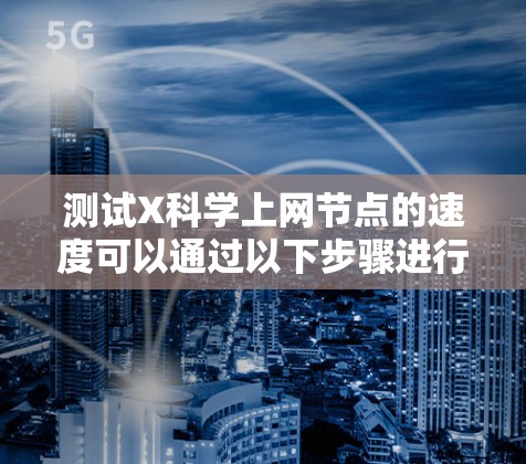 测试X科学上网节点的速度可以通过以下步骤进行 测试X科学上网节点的速度可以通过以下步骤进行