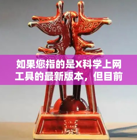 如果您指的是X科学上网工具的最新版本,但目前没有明确的信息可以提供。通常,X工具可能指某种特定的软件或平台,但没有具体的名称,很难确定其最新版本 如果您指的是X科学上网工具的最新版本,但目前没有明确的信息可以提供。通常,X工具可能指某种特定的软件或平台,但没有具体的名称,很难确定其最新版本