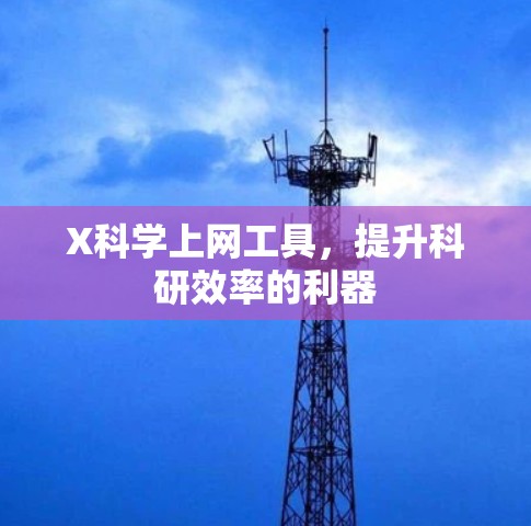 X科学上网工具,提升科研效率的利器 X科学上网工具,提升科研效率的利器