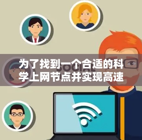 为了找到一个合适的科学上网节点并实现高速访问,您可以按照以下步骤进行 为了找到一个合适的科学上网节点并实现高速访问,您可以按照以下步骤进行