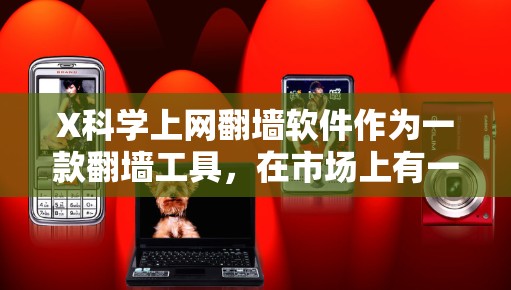 X科学上网翻墙软件作为一款翻墙工具,在市场上有一定的知名度,但其优缺点需要从多个维度进行综合分析。以下是对X科学上网翻墙软件的详细评价 X科学上网翻墙软件作为一款翻墙工具,在市场上有一定的知名度,但其优缺点需要从多个维度进行综合分析。以下是对X科学上网翻墙软件的详细评价