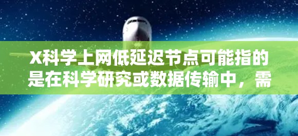 X科学上网低延迟节点可能指的是在科学研究或数据传输中,需要访问具有低延迟的网络节点。以下是一些可能的解释和建议 X科学上网低延迟节点可能指的是在科学研究或数据传输中,需要访问具有低延迟的网络节点。以下是一些可能的解释和建议