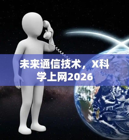 未来通信技术,X科学上网2026 未来通信技术,X科学上网2026