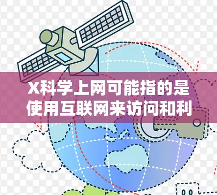 X科学上网可能指的是使用互联网来访问和利用科学相关资源或信息。如果你有具体的问题或需求，请提供更多细节，我可以帮助你找到相关的科学资源或提供指导。以下是一些常用的科学相关上网资源和建议