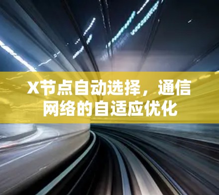 X节点自动选择,通信网络的自适应优化 X节点自动选择,通信网络的自适应优化