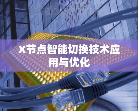 X节点智能切换技术应用与优化 X节点智能切换技术应用与优化