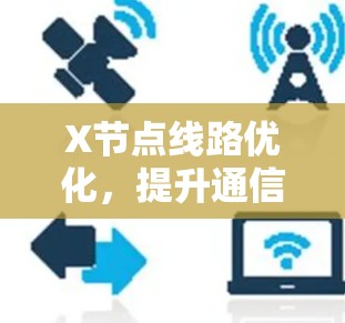X节点线路优化,提升通信网络性能 X节点线路优化,提升通信网络性能