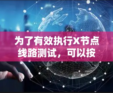 为了有效执行X节点线路测试,可以按照以下步骤进行 为了有效执行X节点线路测试,可以按照以下步骤进行