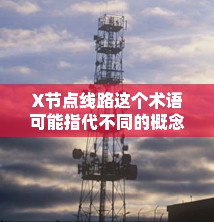 X节点线路这个术语可能指代不同的概念,具体含义取决于上下文。以下是一些可能的解释 X节点线路这个术语可能指代不同的概念,具体含义取决于上下文。以下是一些可能的解释