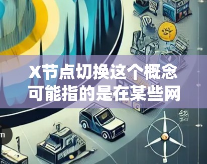 X节点切换这个概念可能指的是在某些网络或系统中切换到另一个节点或设备。以下是几个可能的解释和相关信息 X节点切换这个概念可能指的是在某些网络或系统中切换到另一个节点或设备。以下是几个可能的解释和相关信息