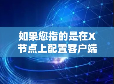 如果您指的是在X节点上配置客户端订阅功能,请提供更多上下文,以便我能更好地帮助您。例如 如果您指的是在X节点上配置客户端订阅功能,请提供更多上下文,以便我能更好地帮助您。例如