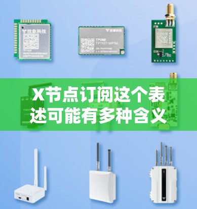 X节点订阅这个表述可能有多种含义,具体取决于上下文。以下是一些可能的解释和相关信息 X节点订阅这个表述可能有多种含义,具体取决于上下文。以下是一些可能的解释和相关信息