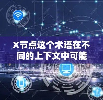 X节点这个术语在不同的上下文中可能有不同的含义。以下是一些可能的解释 X节点这个术语在不同的上下文中可能有不同的含义。以下是一些可能的解释