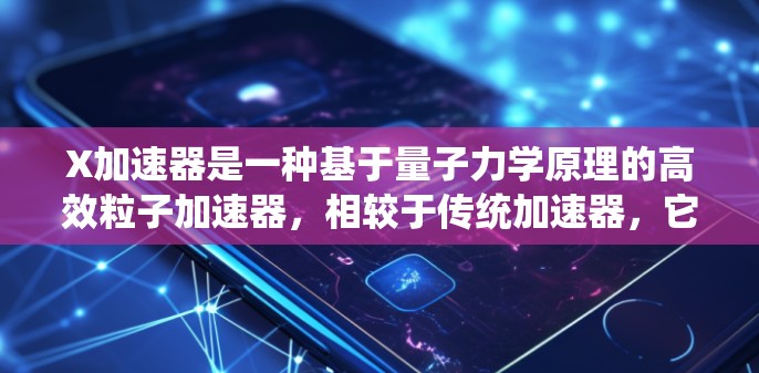 X加速器是一种基于量子力学原理的高效粒子加速器,相较于传统加速器,它利用量子态的叠加和自洽性机制,能够实现更高的能量加速效率和更高的一致性。以下是对X加速器的详细分析和总结 X加速器是一种基于量子力学原理的高效粒子加速器,相较于传统加速器,它利用量子态的叠加和自洽性机制,能够实现更高的能量加速效率和更高的一致性。以下是对X加速器的详细分析和总结