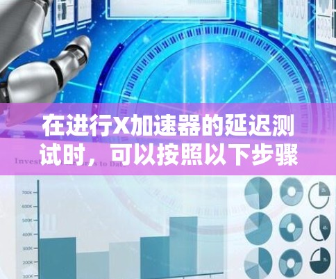 在进行X加速器的延迟测试时,可以按照以下步骤进行 在进行X加速器的延迟测试时,可以按照以下步骤进行