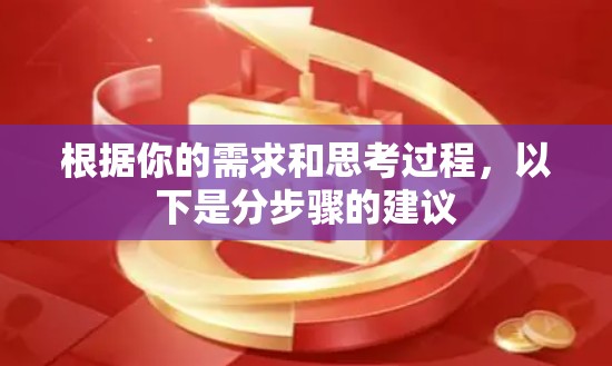 根据你的需求和思考过程,以下是分步骤的建议 根据你的需求和思考过程,以下是分步骤的建议