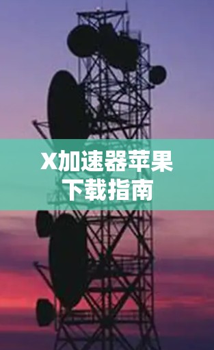X加速器苹果下载指南 X加速器苹果下载指南