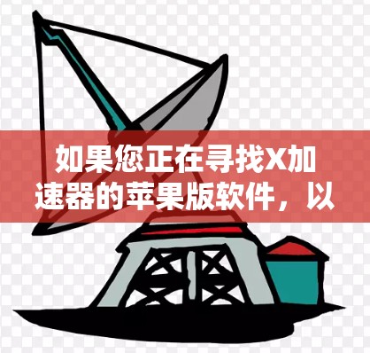如果您正在寻找X加速器的苹果版软件,以下是一些可能的解释和建议 如果您正在寻找X加速器的苹果版软件,以下是一些可能的解释和建议